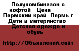 Полукомбинезон с кофтой › Цена ­ 700 - Пермский край, Пермь г. Дети и материнство » Детская одежда и обувь   